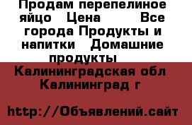 Продам перепелиное яйцо › Цена ­ 80 - Все города Продукты и напитки » Домашние продукты   . Калининградская обл.,Калининград г.